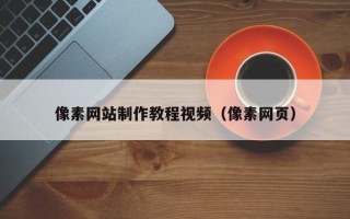 南安像素网站制作教程视频（像素网页）
